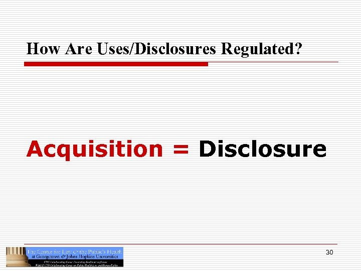 How Are Uses/Disclosures Regulated? Acquisition = Disclosure 30 