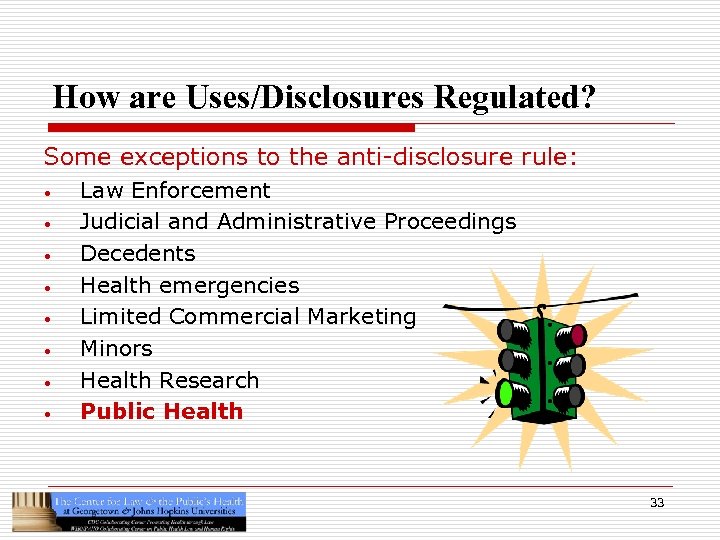 How are Uses/Disclosures Regulated? Some exceptions to the anti-disclosure rule: • • Law Enforcement