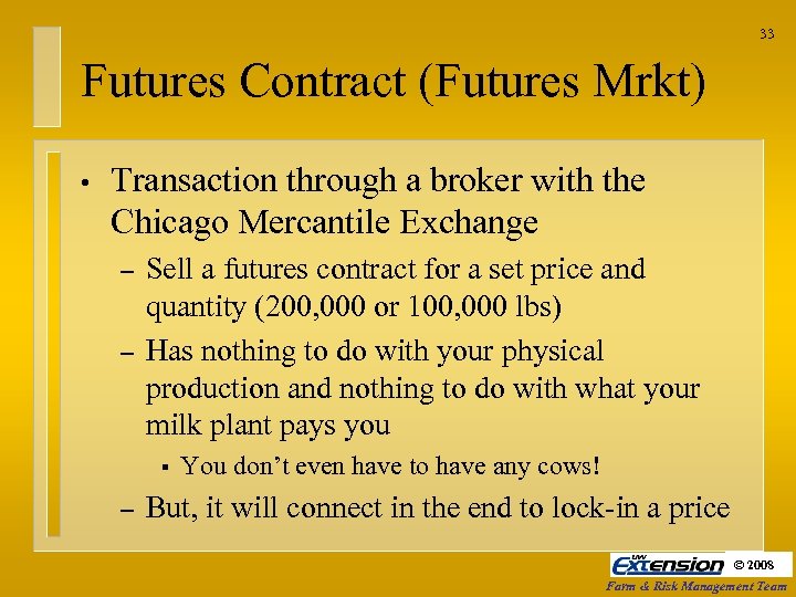 33 Futures Contract (Futures Mrkt) • Transaction through a broker with the Chicago Mercantile