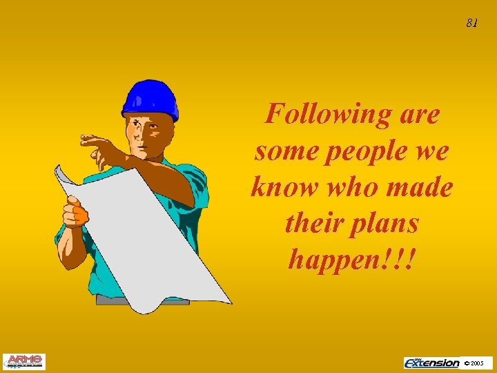 81 Following are some people we know who made their plans happen!!! © 2005