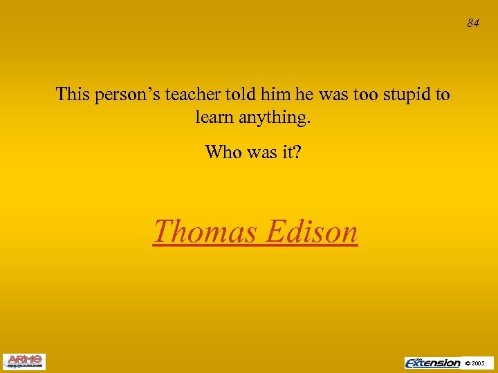 84 This person’s teacher told him he was too stupid to learn anything. Who