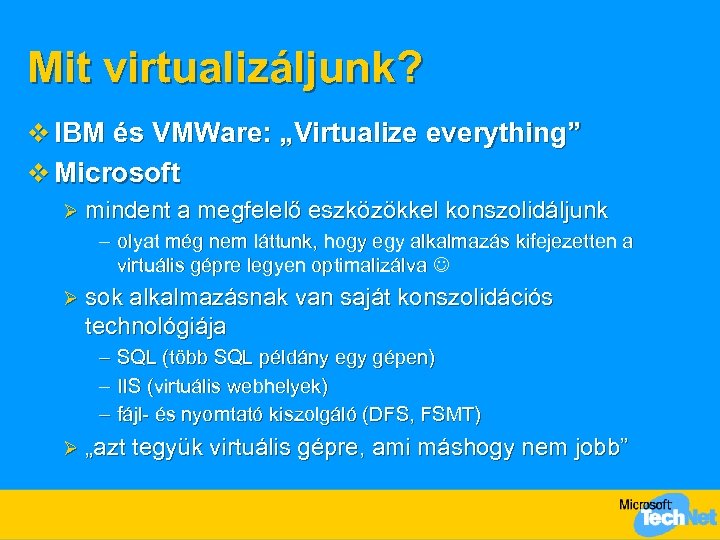 Mit virtualizáljunk? v IBM és VMWare: „Virtualize everything” v Microsoft Ø mindent a megfelelő