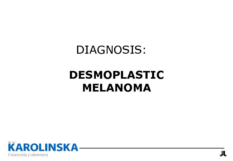 DIAGNOSIS: DESMOPLASTIC MELANOMA 