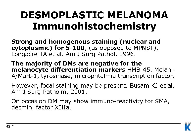 DESMOPLASTIC MELANOMA Immunohistochemistry Strong and homogenous staining (nuclear and cytoplasmic) for S-100, (as opposed