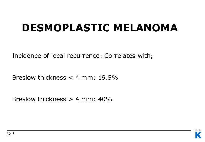 DESMOPLASTIC MELANOMA Incidence of local recurrence: Correlates with; Breslow thickness < 4 mm: 19.