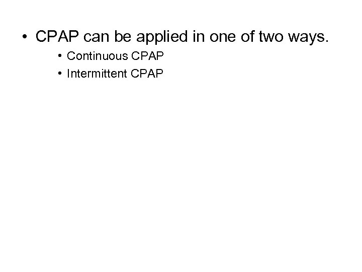  • CPAP can be applied in one of two ways. • Continuous CPAP