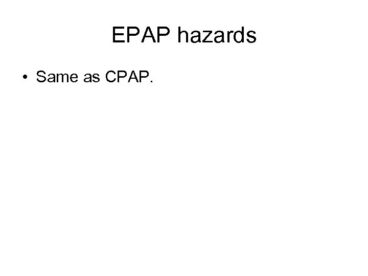 EPAP hazards • Same as CPAP. 