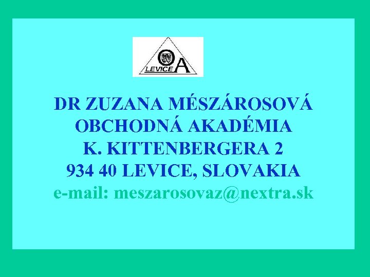 DR ZUZANA MÉSZÁROSOVÁ OBCHODNÁ AKADÉMIA K. KITTENBERGERA 2 934 40 LEVICE, SLOVAKIA e-mail: meszarosovaz@nextra.