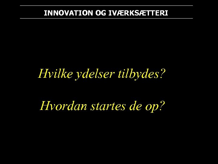 INNOVATION OG IVÆRKSÆTTERI Hvilke ydelser tilbydes? Hvordan startes de op? 