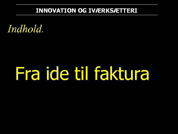 INNOVATION OG IVÆRKSÆTTERI Indhold. Fra ide til faktura 