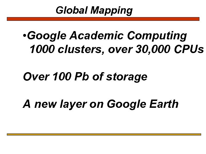 Global Mapping • Google Academic Computing 1000 clusters, over 30, 000 CPUs Over 100