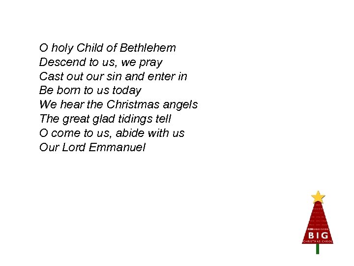 O holy Child of Bethlehem Descend to us, we pray Cast our sin and