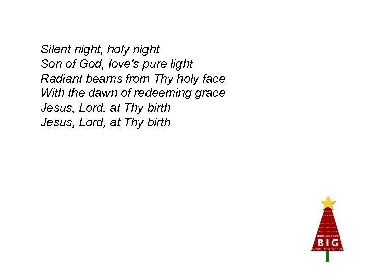 Silent night, holy night Son of God, love's pure light Radiant beams from Thy