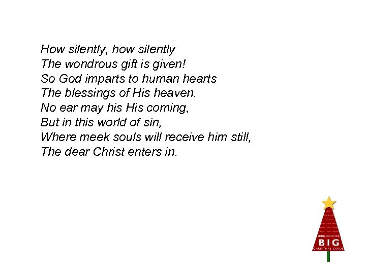 How silently, how silently The wondrous gift is given! So God imparts to human