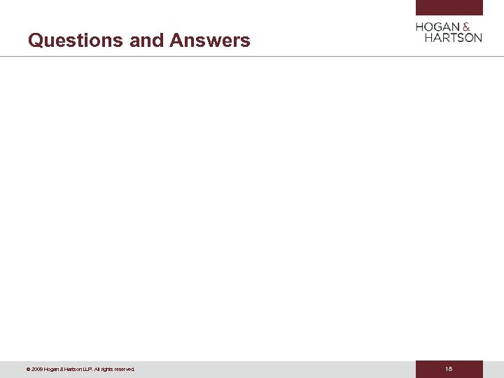 Questions and Answers © 2009 Hogan & Hartson LLP. All rights reserved. 18 