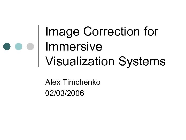 Image Correction for Immersive Visualization Systems Alex Timchenko 02/03/2006 