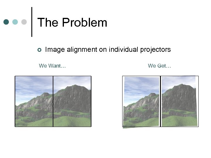 The Problem ¢ Image alignment on individual projectors We Want… We Get… 