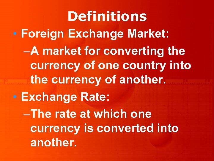 Definitions • Foreign Exchange Market: –A market for converting the currency of one country