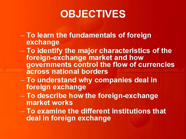 OBJECTIVES – To learn the fundamentals of foreign exchange – To identify the major