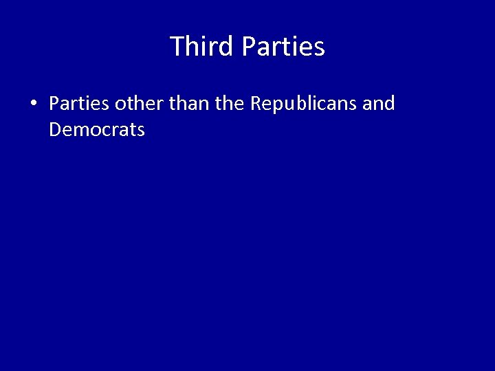 Third Parties • Parties other than the Republicans and Democrats 