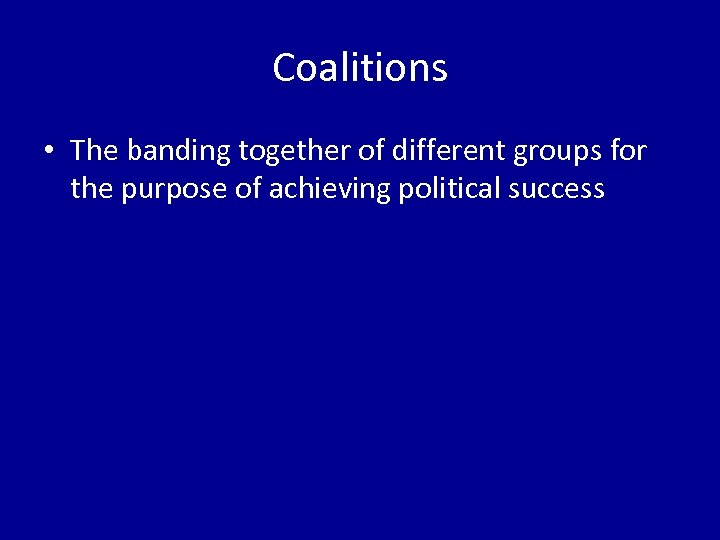 Coalitions • The banding together of different groups for the purpose of achieving political