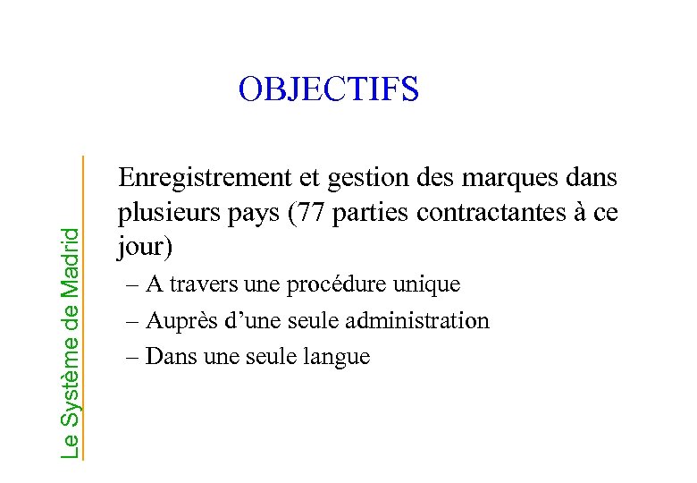 Le Système de Madrid OBJECTIFS Enregistrement et gestion des marques dans plusieurs pays (77