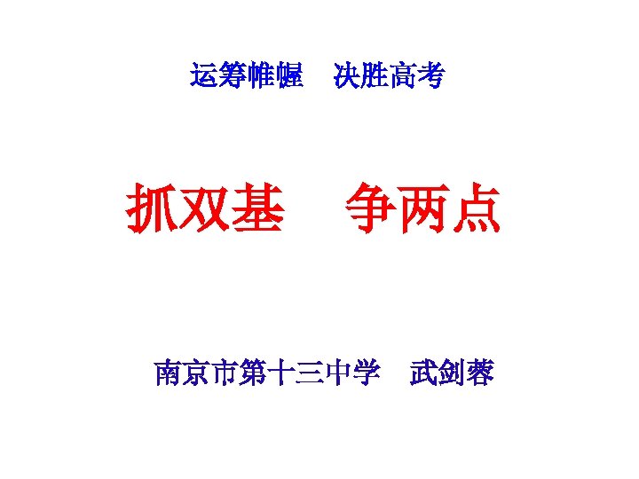 运筹帷幄 抓双基 决胜高考 争两点 南京市第十三中学　武剑蓉 