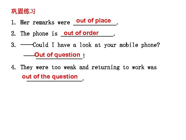 巩固练习 out of place 1. Her remarks were _______. out of order 2. The