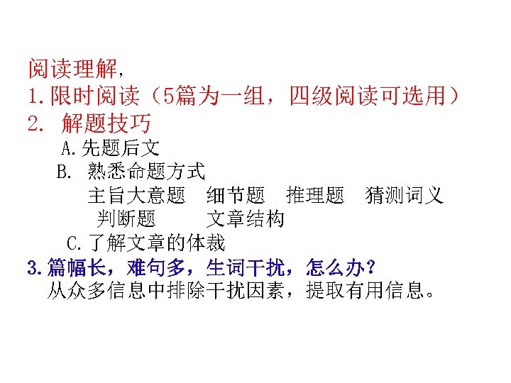 阅读理解， 1. 限时阅读（5篇为一组，四级阅读可选用） 2. 解题技巧 A. 先题后文 B. 熟悉命题方式 主旨大意题 细节题 推理题 猜测词义 判断题