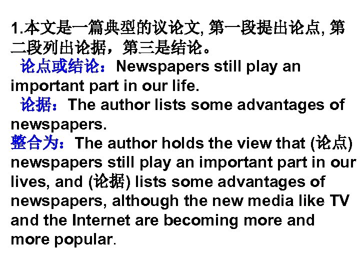 1. 本文是一篇典型的议论文, 第一段提出论点, 第 二段列出论据，第三是结论。 论点或结论：Newspapers still play an important part in our life.