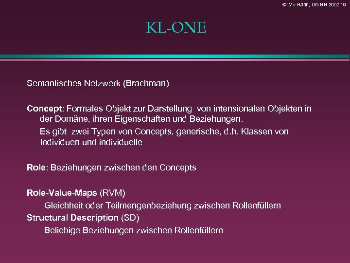 © W. v. Hahn, Uni HH 2002 19 KL-ONE Semantisches Netzwerk (Brachman) Concept: Formales