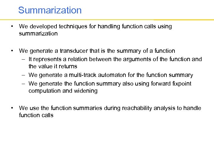 Summarization • We developed techniques for handling function calls using summarization • We generate