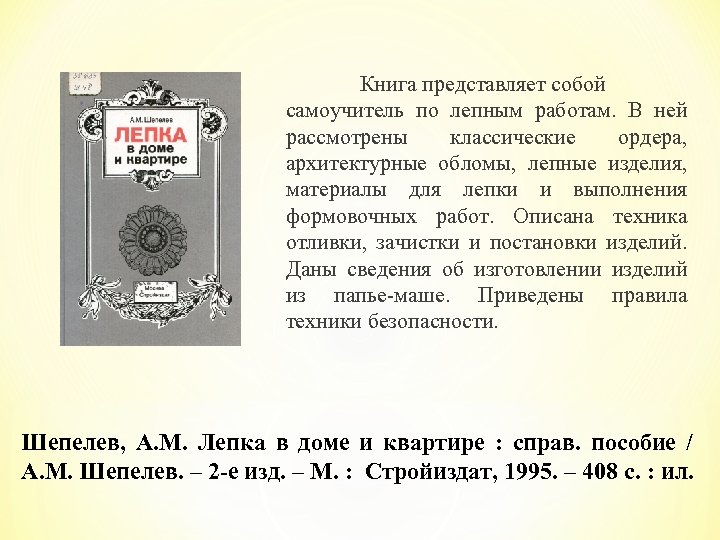  Книга представляет собой самоучитель по лепным работам. В ней рассмотрены классические ордера, архитектурные