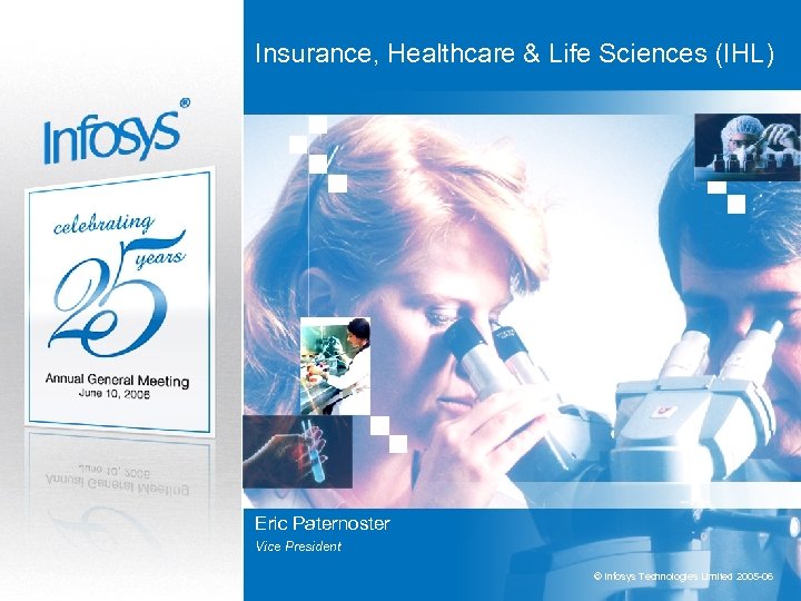 Insurance, Healthcare & Life Sciences (IHL) Eric Paternoster Vice President © Infosys Technologies Limited