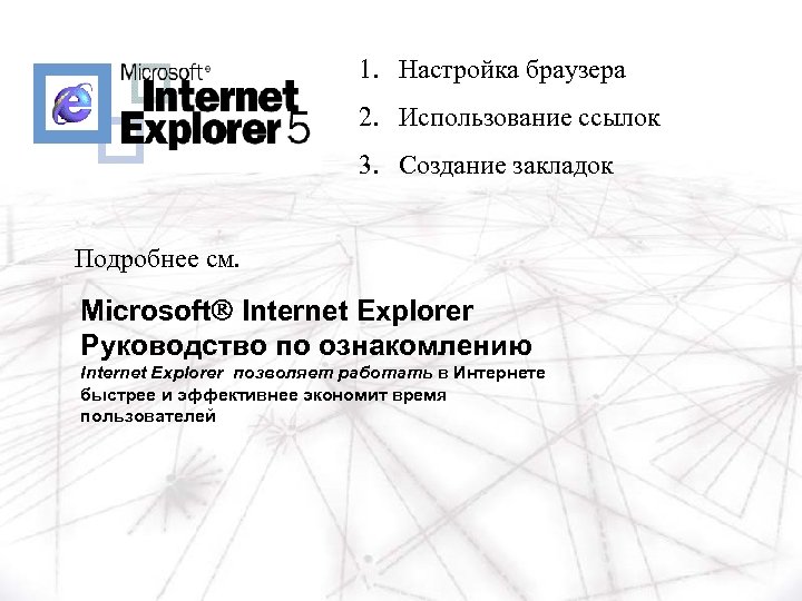 1. Настройка браузера 2. Использование ссылок 3. Создание закладок Подробнее см. MicrosoftÒ Internet Explorer