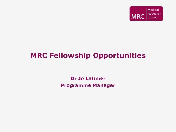 MRC Fellowship Opportunities Dr Jo Latimer Programme Manager 