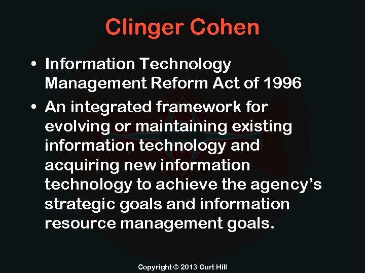 Clinger Cohen • Information Technology Management Reform Act of 1996 • An integrated framework