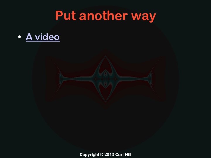 Put another way • A video Copyright © 2013 Curt Hill 