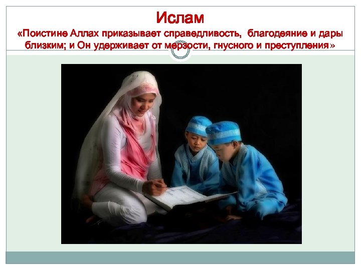 Ислам «Поистине Аллах приказывает справедливость, благодеяние и дары близким; и Он удерживает от мерзости,
