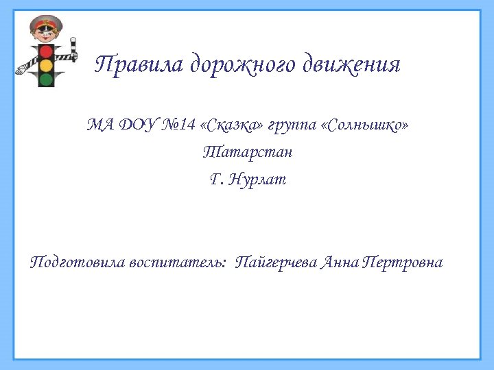 Правила дорожного движения МА ДОУ № 14 «Сказка» группа «Солнышко» Татарстан Г. Нурлат Подготовила