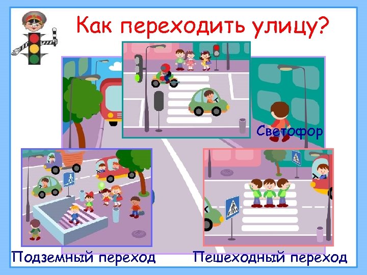 Как переходить улицу? Светофор Подземный переход Пешеходный переход 