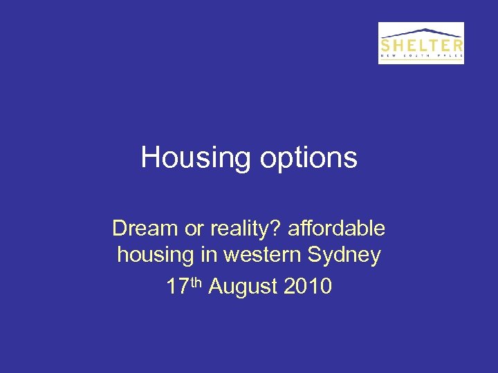 Housing options Dream or reality? affordable housing in western Sydney 17 th August 2010