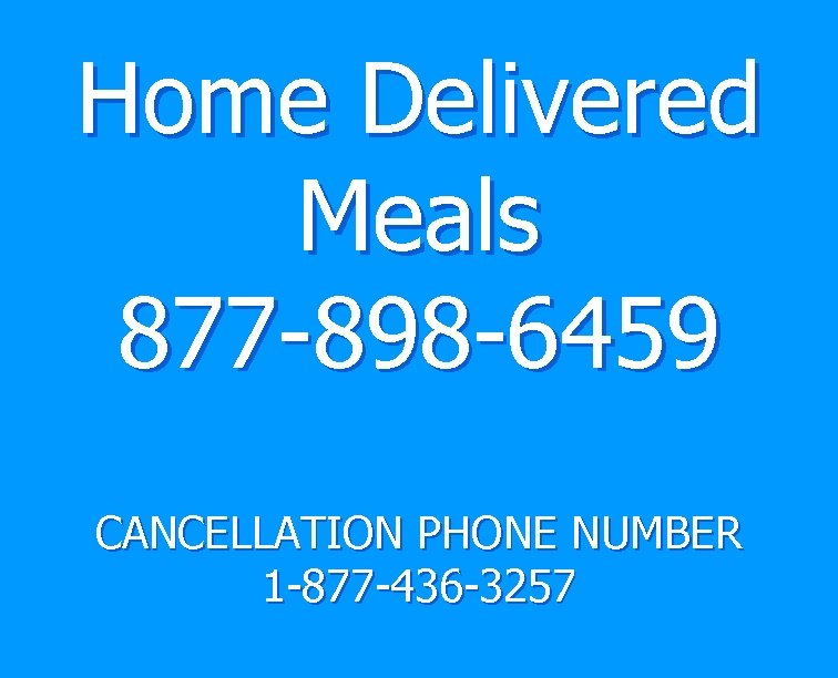 Home Delivered Meals 877 -898 -6459 CANCELLATION PHONE NUMBER 1 -877 -436 -3257 