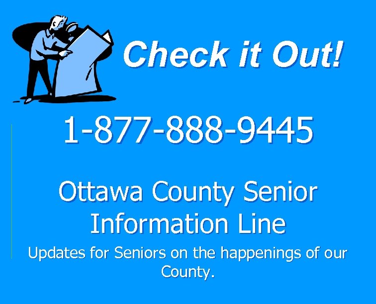 Check it Out! 1 -877 -888 -9445 Ottawa County Senior Information Line Updates for