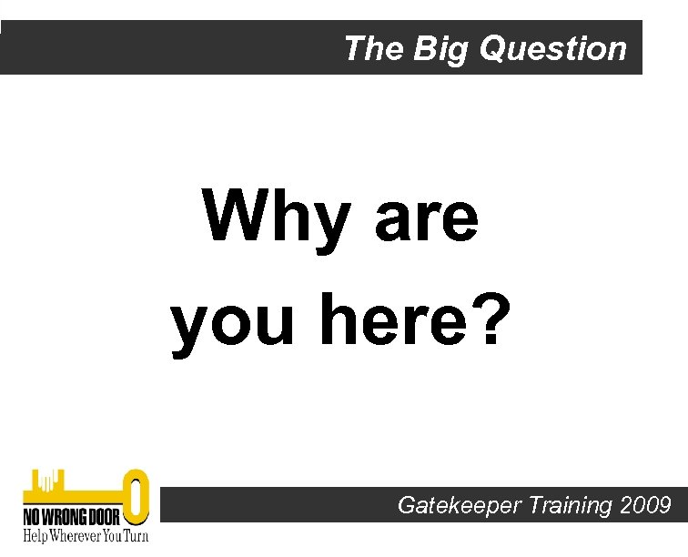 The Big Question Why are you here? Gatekeeper Training 2009 