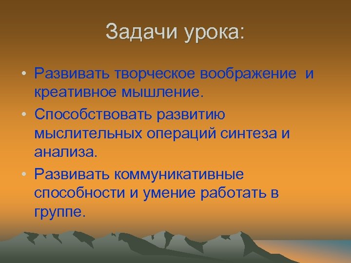Задачи урока: • Развивать творческое воображение и креативное мышление. • Способствовать развитию мыслительных операций