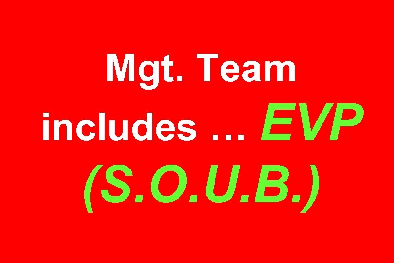 Mgt. Team includes … EVP (S. O. U. B. ) 