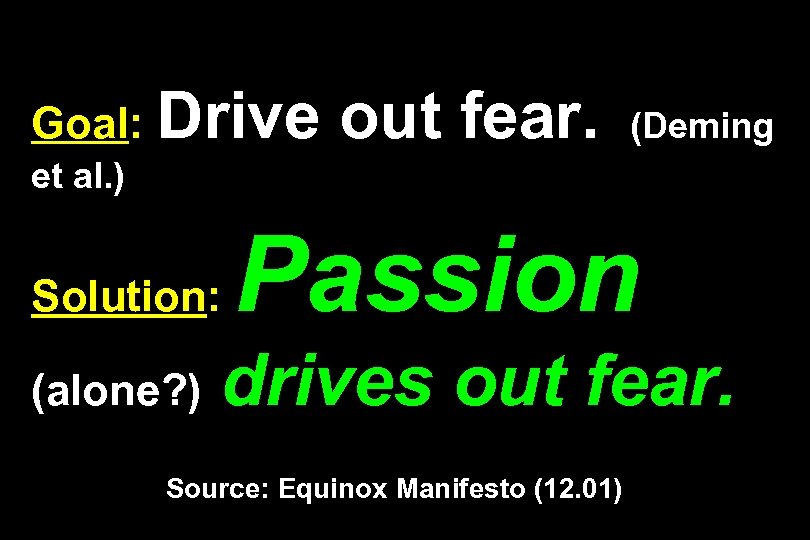 Goal: Drive out fear. (Deming et al. ) Solution: (alone? ) Passion drives out