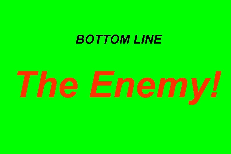 BOTTOM LINE The Enemy! 
