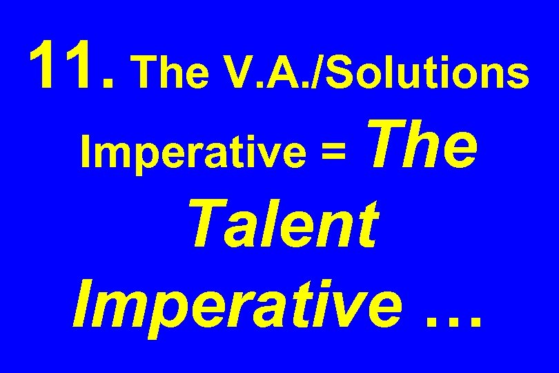 11. The V. A. /Solutions Imperative = The Talent Imperative … 